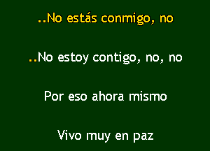 ..No estzis conmigo, no

..No estoy contigo, no, no
Por eso ahora mismo

Vivo muy en paz