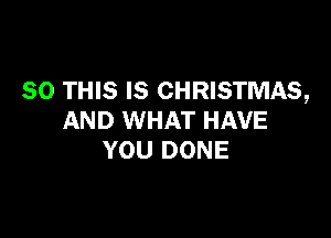 80 THIS IS CHRISTMAS,

AND WHAT HAVE
YOU DONE