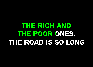 THE RICH AND

THE POOR ONES.
THE ROAD IS SO LONG