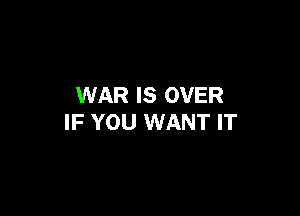 WAR IS OVER

IF YOU WANT IT