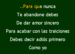 ..Para que nunca
Te abandone debes
De dar amor sincero
Para acabar con las traiciones
Debes decir adids primero

Como yo