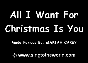All I Want For'
Chrisfmas Is You

Made Famous Byt MARIAH CAREY

) www.singtotheworld.com