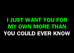 I JUST WANT YOU FOR
MY OWN MORE THAN

YOU COULD EVER KNOW