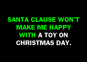 SANTA CLAUSE WONT
MAKE ME HAPPY

WITH A TOY 0N
CHRISTMAS DAY.
