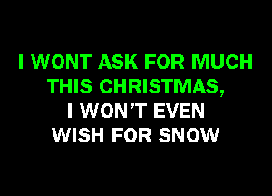 I WONT ASK FOR MUCH
THIS CHRISTMAS,

I WONT EVEN
WISH FOR SNOW