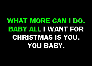 WHAT MORE CAN I DO.
BABY ALL I WANT FOR
CHRISTMAS IS YOU.
YOU BABY.