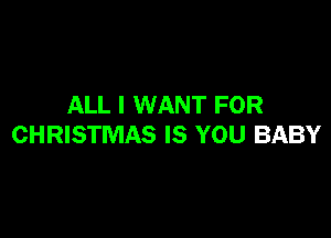 ALL I WANT FOR

CHRISTMAS IS YOU BABY