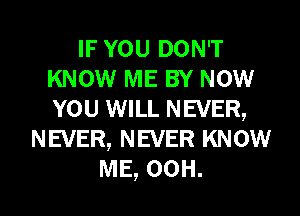 IF YOU DON'T
KNOW ME BY NOW
YOU WILL NEVER,

NEVER, NEVER KNOW
ME, 00H.