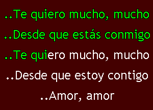 ..Te quiero mucho, mucho
..Desde que estas conmigo
..Te quiero mucho, mucho
..Desde que estoy contigo

..Amor, amor