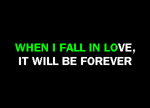 WHEN I FALL IN LOVE,

IT WILL BE FOREVER