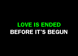 LOVE IS ENDED

BEFORE IT'S BEGUN