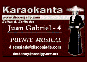 Kawaokanta

www. discosiadei com- Tl
Exitos AI Eslil'o 69! T

Juan Gabriel - 4  3?

PHENTE MUSICAL

discosjadmiscosjadesom

dmdannwprodlgymehmx

, .
I