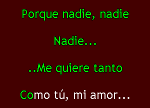 Porque nadie, nadie

Nadie...

..Me quiere tanto

Como tL'J, mi amor...