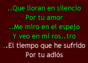 ..Que lloran en silencio
Por tu amor
..Me miro en el espejo

Y veo en mi ros..tro
..El tiempo que he sufrido
Por tu adibs