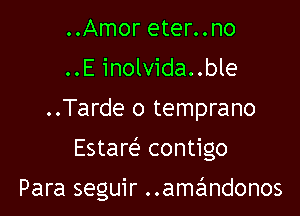 ..Amor eter..no
..E inolvida..ble
..Tarde o temprano

Estare' contigo

Para seguir ..amandonos