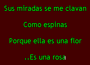 Sus miradas se me clavan

Como espinas

Porque ella es una flor

..Es una rosa