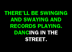 THERElL BE SWINGING
ANDiNNAYmKiAND
RECORDS PLAYING.

DANCING IN THE

STREET.