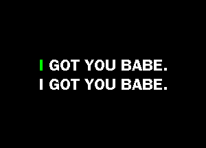 I GOT YOU BABE.

I GOT YOU BABE.