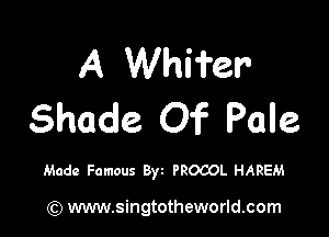 A Whifer'
Shade Of Pale

Made Famous Byt PROCOL HAREM

(Q www.singtotheworld.com