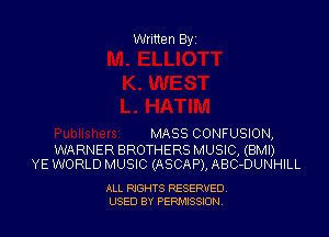 Written By

MASS CONFUSION,

WARNER BROTHERS MUSIC, (BMI)
YE WORLD MUSIC (ASCAP), ABC-DUNHILL

ALL RIGHTS RESERVED.
USED BY PENIXISSKJN