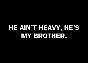 HE AINT HEAVY, HE,S

MY BROTHER.