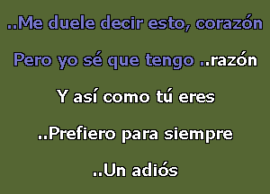 ..Me duele decir esto, corazdn
Pero yo 563 que tengo ..razdn
Y aSI' como tlj eres
..Prefiero para siempre

..Un adids