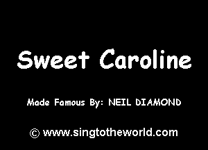 Sweef Caroline

Made Famous Byt NEIL DIAMOND

(Q www.singtotheworld.com