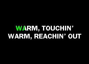 WARM, TOUCHIN,

WARM, REACHIN OUT