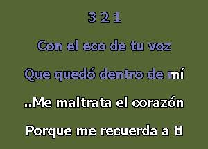 3 2 1
Con el eco de tu voz
Que quedd dentro de mi

..Me maltrata el corazdn

Porque me recuerda a ti l