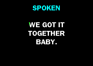 SPOKEN

WE GOT IT

TOGETHER
BABY.