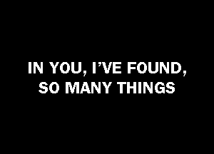 IN YOU, PVE FOUND,

SO MANY THINGS