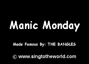 Manic Monday

Made Famous Byt THE BANGLES

) www.singtotheworld.com