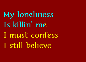 My loneliness
Is killin' me

I must confess
I still believe