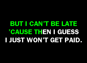 BUT I CANT BE LATE
ICAUSE THEN I GUESS
I JUST WONIT GET PAID.