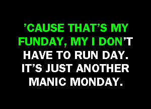 CAUSE THATS MY
FUNDAY, MY I DONT

HAVE TO RUN DAY.
ITS JUST ANOTHER

MANIC MONDAY.