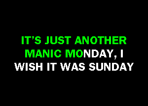 ITS JUST ANOTHER

MANIC MONDAY, I
WISH IT WAS SUNDAY