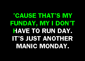 CAUSE THATS MY
FUNDAY, MY I DONT
HAVE TO RUN DAY.
ITS JUST ANOTHER
MANIC MONDAY.