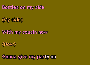 Bottles on my side

(My side)

With my cousin now

(Now)

Gonna give my party on