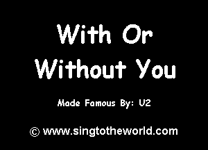 Wii'h Or
Wimou? You

Made Famous By1 U2

(Q www.singtotheworld.com