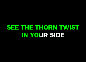 SEE THE THORN TWIST

IN YOUR SIDE