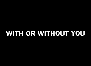 WITH OR WITHOUT YOU