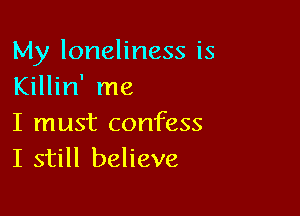 My loneliness is
Killin' me

I must confess
I still believe