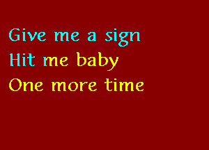 Give me a sign
Hit me baby

One more time