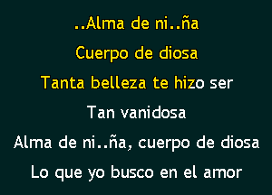 ..Alma de ni..F1a
Cuerpo de diosa
Tanta belleza te hizo ser
Tan vanidosa
Alma de ni..F1a, cuerpo de diosa

Lo que yo busco en el amor