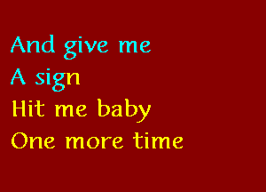 And give me
A sign

Hit me baby
One more time