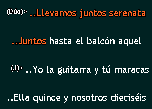(WW ..Llevamos juntos serenata
..Juntos hasta el balcdn aquel
UP ..Yo la guitarra y tLi maracas

..Ella quince y nosotros dieciseiis