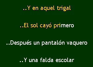 ..Y en aquel trigal

..El sol cay6 pn'mero

..Despuess un pantaldn vaquero

..Y una falda escolar