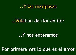 ..Y las mariposas

..Volaban de flor en flor

..Y nos enteramos

Por primera vez lo que es el amor
