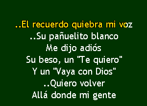 ..El recuerdo quiebra mi voz
..Su pafiuelito blanco
Me dijo adids
Su beso, un Te quiero

Y un Vaya con Dios

..Quiero volver
Alla donde mi gente l