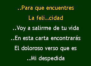 ..Para que encuentres
La feli..cidad
..Voy a salirme de tu Vida
..En esta carta encontrarais

El doloroso verso que es

..Mi despedida l